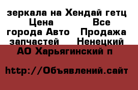 зеркала на Хендай гетц › Цена ­ 2 000 - Все города Авто » Продажа запчастей   . Ненецкий АО,Харьягинский п.